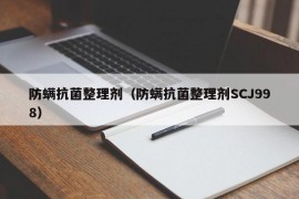 防螨抗菌整理剂（防螨抗菌整理剂SCJ998）