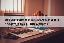 建筑面积150方墙面面积有多少平方公里（150平方,算墙面积,大概多少平方）