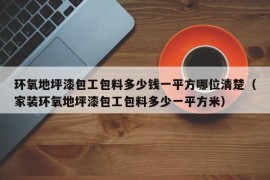 环氧地坪漆包工包料多少钱一平方哪位清楚（家装环氧地坪漆包工包料多少一平方米）