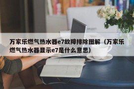 万家乐燃气热水器e7故障排除图解（万家乐燃气热水器显示e7是什么意思）