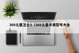 360儿童卫士3（360儿童手表型号大全）