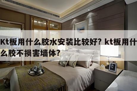 Kt板用什么胶水安装比较好? kt板用什么胶不损害墙体?