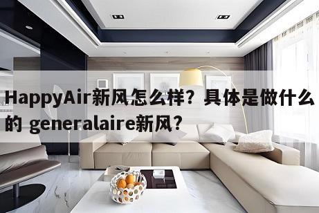 HappyAir新风怎么样？具体是做什么的 generalaire新风?