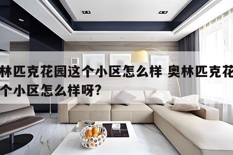 奥林匹克花园这个小区怎么样 奥林匹克花园这个小区怎么样呀?