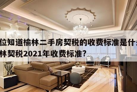 哪位知道榆林二手房契税的收费标准是什么 榆林契税2021年收费标准?